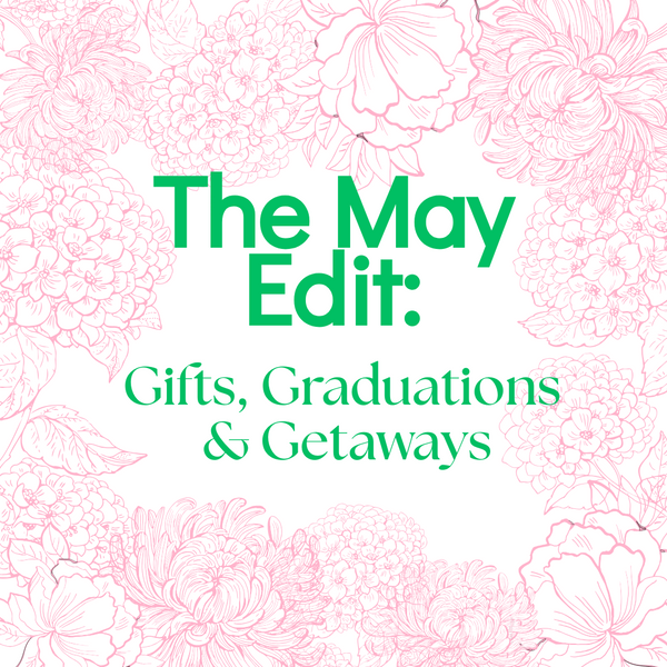 The May Edit: Gifts, Graduations & Getaways